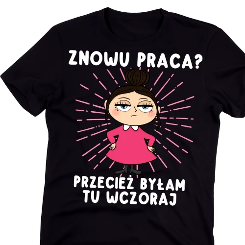 Koszulki dla koleżanej z pracy na Dzień Kobiet - ZNOWU PRACA PRZECIEŻ BYŁA TU WCZORAJ.webp