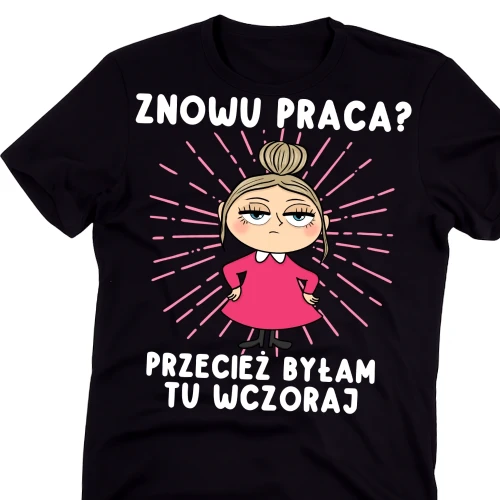 Koszulki dla koleżanej z pracy na Dzień Kobiet - ZNOWU PRACA PRZECIEŻ BYŁA TU WCZORAJ.webp