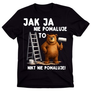 Koszulka dla malarza ścian – „Jak ja nie pomaluję, to nikt nie pomaluje!