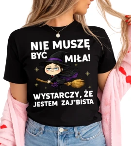 Damska koszulka NIE MUSZĘ BYĆ MIŁA! WYSTARCZY ŻE JESTEM ZAJEBISTA (CZAROWNICA)
