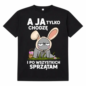 śmieszna koszulka na Wielkanoc - a ja tylko chodzę i po wszystkich sprzątam 