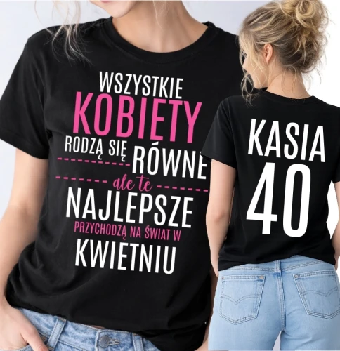 Damska koszulka na 40 urodziny - WSZYSTKIE KOBIETY RODZĄ SIĘ RÓWNE - 40 LAT -KWIECIEŃ