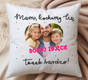 Poduszka ze zdjęciem dla Mamy na Dzień Mamy - MAMO KOCHAMY CIĘ TAAAK BARDZO !!