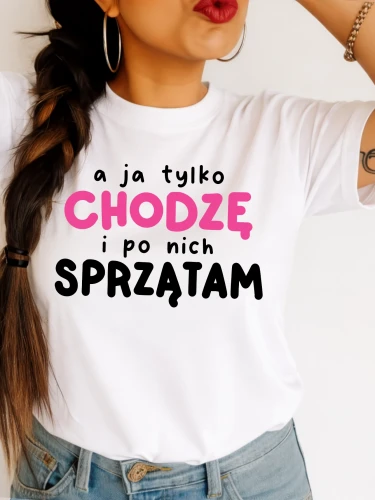 Koszulka dla Mamy - A JA TYLKO CHODZĘ I PO NICH SPRZĄTAM
