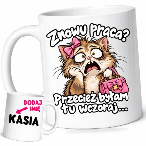 Śmieszny kubek dla koleżanek z pracy z imieniem - ZNOWU PRACA ? PRZECIEŻ BYŁAM TU WCZORAJ