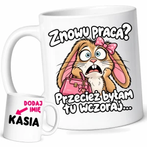Śmieszny kubek dla koleżanek z pracy z imieniem - ZNOWU PRACA ? PRZECIEŻ BYŁAM TU WCZORAJ