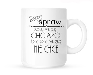 Kubek    "BOŻE SPRAW ŻEBY MI SIĘ CHCIAŁO TAK JAK MI SIĘ NIE CHCE"