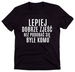 Czarny Klasyczny T-shirt "LEPIEJ DOBRZE ZJEŚĆ NIŻ PODOBAĆ SIĘ BYLE KOMU"