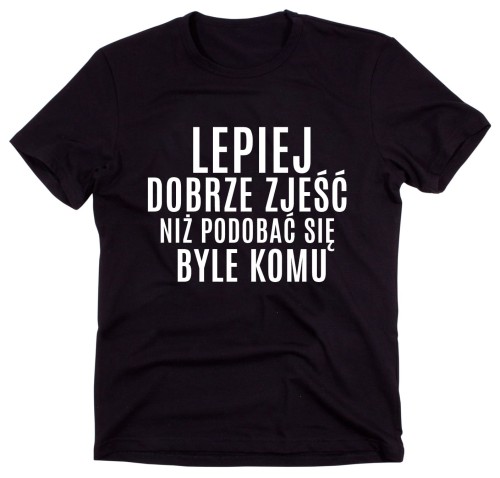 Czarny Klasyczny T-shirt "LEPIEJ DOBRZE ZJEŚĆ NIŻ PODOBAĆ SIĘ BYLE KOMU"