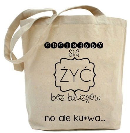Shopper "CHCIAŁOBY SIĘ ŻYĆ BEZ BLUZGÓW NO ALE KU*WA"