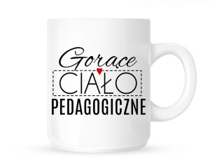 Kubek    "GORĄCE CIAŁO PEDAGOGICZNE"