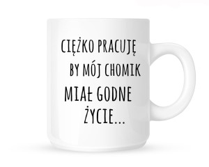 Kubek     "CIĘŻKO PRACUJĘ BY MÓJ CHOMIK MIAŁ GODNE ŻYCIE"                  