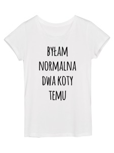 Koszulka damska "byłam normalna ..."
