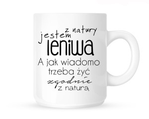 Kubek   " Z NATURY JESTEM LENIWA,A JAK WIADOMO TRZEBA ŻYĆ  ZGODNIE Z NATURĄ" 