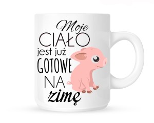 Kubek"MOJE CIAŁO JEST JUŻ GOTOWE NA ZIMĘ- ŚWINKA"   