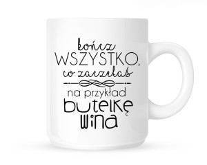 Kubek   " KOŃCZ WSZYSTKO CO ZACZĘŁAŚ NA PRZYKŁAD BUTELKĘ WINA"