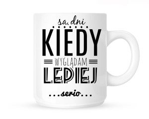 Kubek-SĄ DNI KIEDY WYGLĄDAM LEPIEJ..
