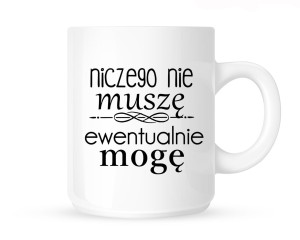 Kubek    "NICZEGO NIE MUSZE EWENTUALNIE MOGE"
