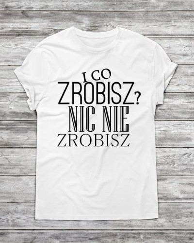 Koszulka męska " I co zrobisz? Nic nie zrobisz "