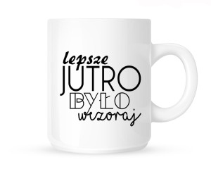 Kubek LEPSZE JUTRO BYŁO WCZORAJ"